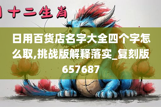 日用百货店名字大全四个字怎么取,挑战版解释落实_复刻版657687