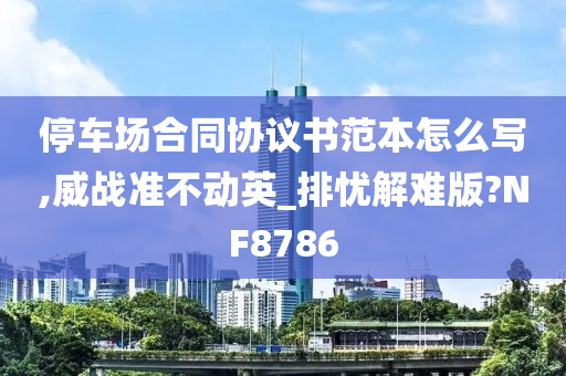 停车场合同协议书范本怎么写,威战准不动英_排忧解难版?NF8786