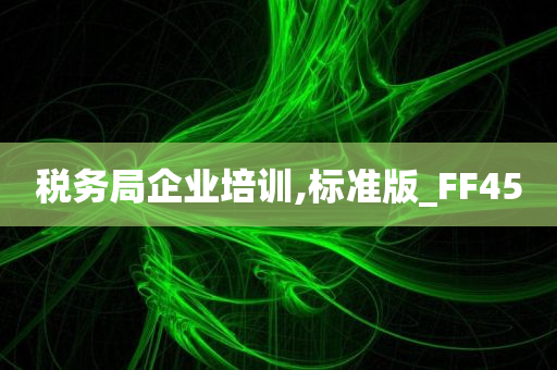 税务局企业培训,标准版_FF45