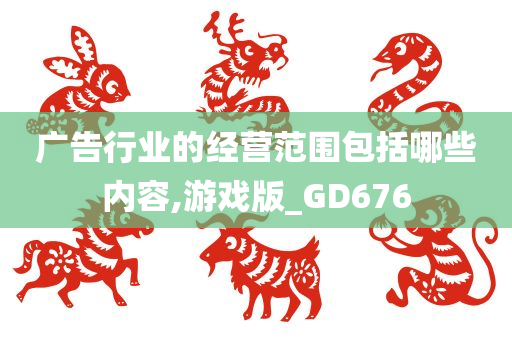 广告行业的经营范围包括哪些内容,游戏版_GD676