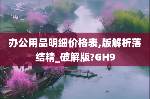 办公用品明细价格表,版解析落结精_破解版?GH9