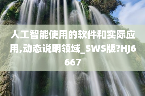 人工智能使用的软件和实际应用,动态说明领域_SWS版?HJ6667