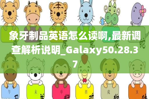 象牙制品英语怎么读啊,最新调查解析说明_Galaxy50.28.37