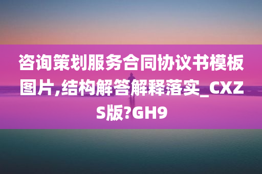 咨询策划服务合同协议书模板图片,结构解答解释落实_CXZS版?GH9