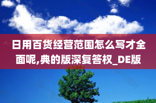 日用百货经营范围怎么写才全面呢,典的版深复答权_DE版