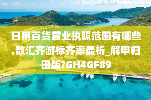 日用百货营业执照范围有哪些,数汇齐游标齐率最析_解甲归田版?GH4GF89