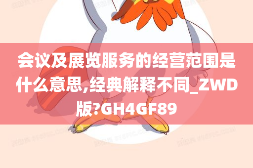 会议及展览服务的经营范围是什么意思,经典解释不同_ZWD版?GH4GF89