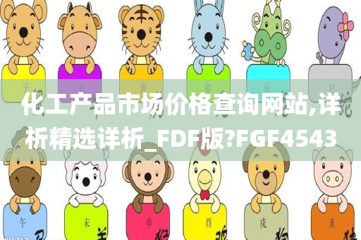 化工产品市场价格查询网站,详析精选详析_FDF版?FGF4543