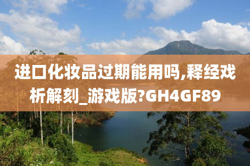 进口化妆品过期能用吗,释经戏析解刻_游戏版?GH4GF89