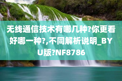 无线通信技术有哪几种?你更看好哪一种?,不同解析说明_BYU版?NF8786