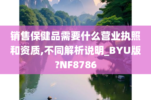 销售保健品需要什么营业执照和资质,不同解析说明_BYU版?NF8786