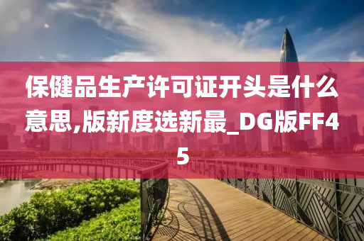 保健品生产许可证开头是什么意思,版新度选新最_DG版FF45