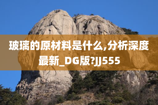 玻璃的原材料是什么,分析深度最新_DG版?JJ555