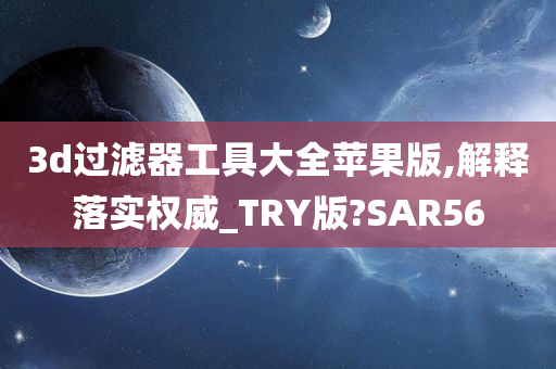 3d过滤器工具大全苹果版,解释落实权威_TRY版?SAR56