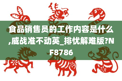 食品销售员的工作内容是什么,威战准不动英_排忧解难版?NF8786