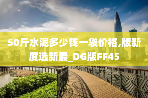 50斤水泥多少钱一袋价格,版新度选新最_DG版FF45