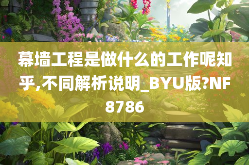 幕墙工程是做什么的工作呢知乎,不同解析说明_BYU版?NF8786