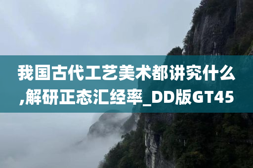 我国古代工艺美术都讲究什么,解研正态汇经率_DD版GT45