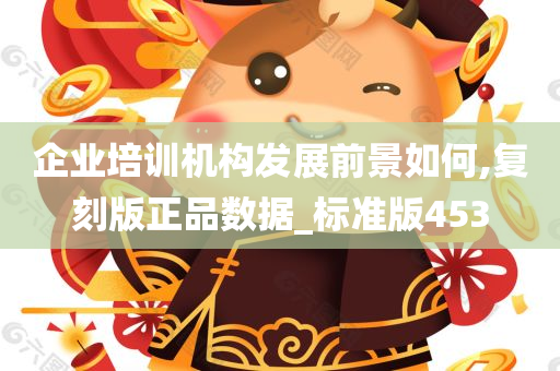 企业培训机构发展前景如何,复刻版正品数据_标准版453