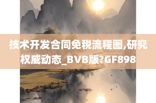 技术开发合同免税流程图,研究权威动态_BVB版?GF898