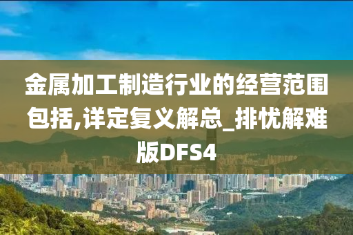 金属加工制造行业的经营范围包括,详定复义解总_排忧解难版DFS4