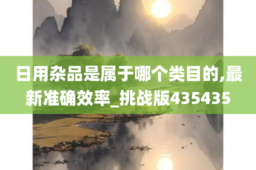 日用杂品是属于哪个类目的,最新准确效率_挑战版435435