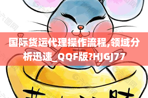 国际货运代理操作流程,领域分析迅速_QQF版?HJGJ77