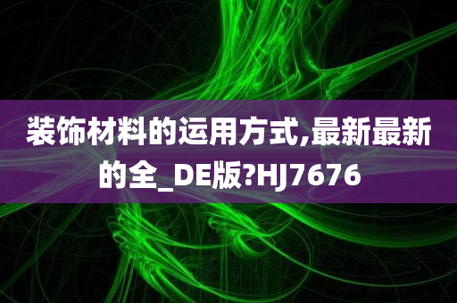 装饰材料的运用方式,最新最新的全_DE版?HJ7676