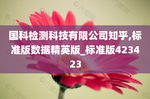 国科检测科技有限公司知乎,标准版数据精英版_标准版423423