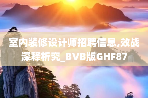 室内装修设计师招聘信息,效战深释析究_BVB版GHF87